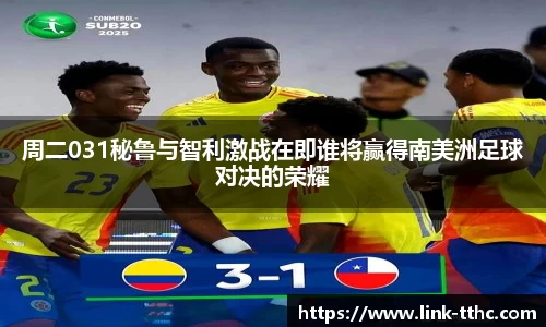 周二031秘鲁与智利激战在即谁将赢得南美洲足球对决的荣耀