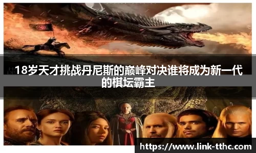 18岁天才挑战丹尼斯的巅峰对决谁将成为新一代的棋坛霸主