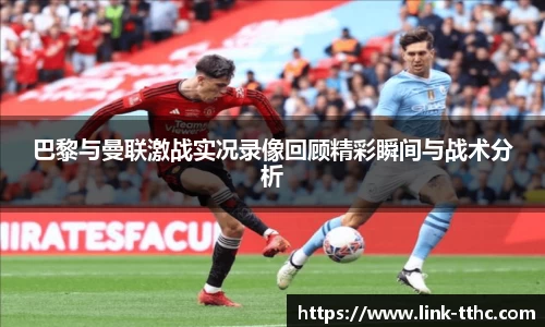 巴黎与曼联激战实况录像回顾精彩瞬间与战术分析