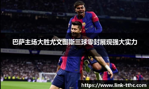 巴萨主场大胜尤文图斯三球零封展现强大实力