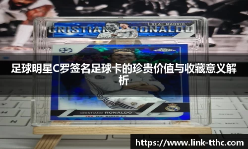 足球明星C罗签名足球卡的珍贵价值与收藏意义解析
