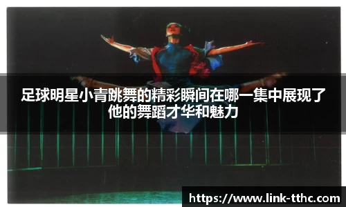 足球明星小青跳舞的精彩瞬间在哪一集中展现了他的舞蹈才华和魅力